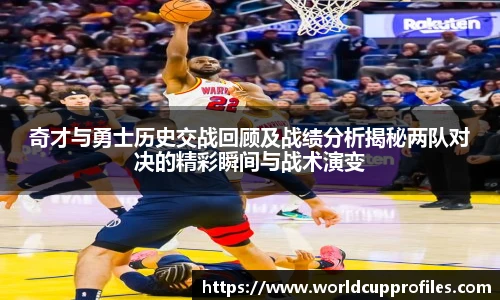 奇才与勇士历史交战回顾及战绩分析揭秘两队对决的精彩瞬间与战术演变
