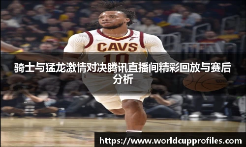 骑士与猛龙激情对决腾讯直播间精彩回放与赛后分析
