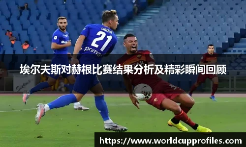 埃尔夫斯对赫根比赛结果分析及精彩瞬间回顾