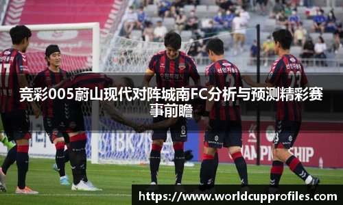 竞彩005蔚山现代对阵城南FC分析与预测精彩赛事前瞻