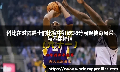 科比在对阵爵士的比赛中狂砍38分展现传奇风采与不屈精神
