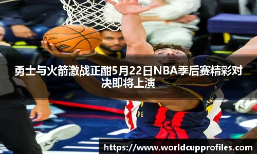 勇士与火箭激战正酣5月22日NBA季后赛精彩对决即将上演