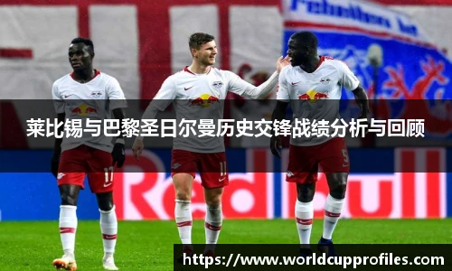 莱比锡与巴黎圣日尔曼历史交锋战绩分析与回顾