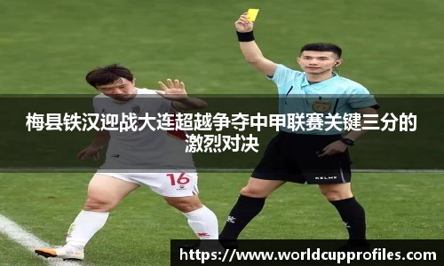梅县铁汉迎战大连超越争夺中甲联赛关键三分的激烈对决