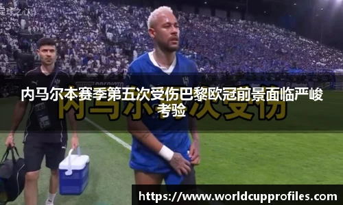 内马尔本赛季第五次受伤巴黎欧冠前景面临严峻考验