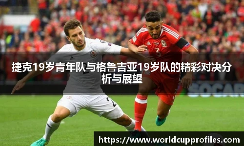 捷克19岁青年队与格鲁吉亚19岁队的精彩对决分析与展望
