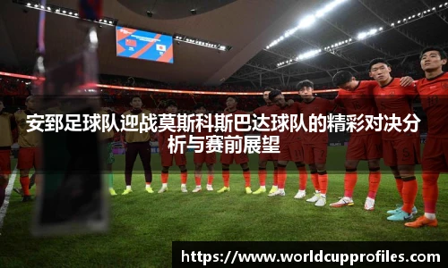 安郅足球队迎战莫斯科斯巴达球队的精彩对决分析与赛前展望