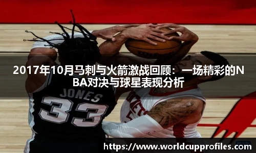 2017年10月马刺与火箭激战回顾：一场精彩的NBA对决与球星表现分析