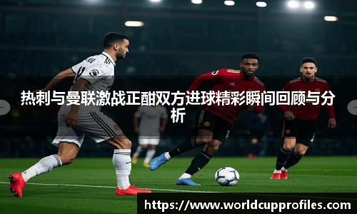 热刺与曼联激战正酣双方进球精彩瞬间回顾与分析