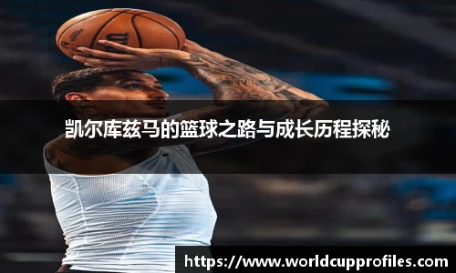 凯尔库兹马的篮球之路与成长历程探秘