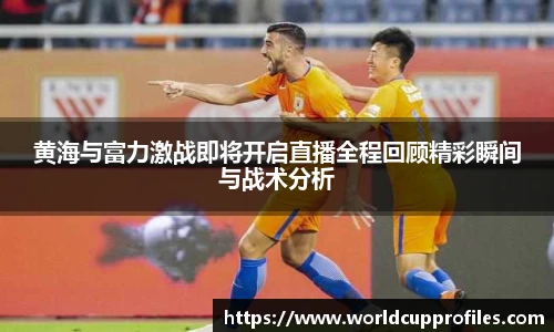 黄海与富力激战即将开启直播全程回顾精彩瞬间与战术分析